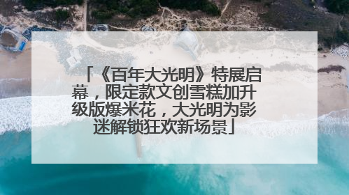《百年大光明》特展启幕，限定款文创雪糕加升级版爆米花，大光明为影迷解锁狂欢新场景
