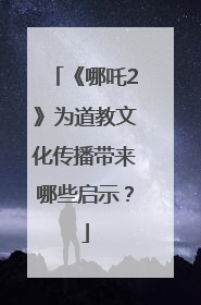 《哪吒2》为道教文化传播带来哪些启示？