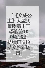 《文成公主》大型实景剧第十三季迎第100场演出 持续打造拉萨文旅新场景