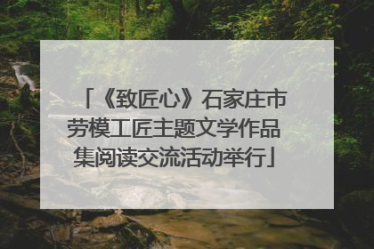 《致匠心》石家庄市劳模工匠主题文学作品集阅读交流活动举行