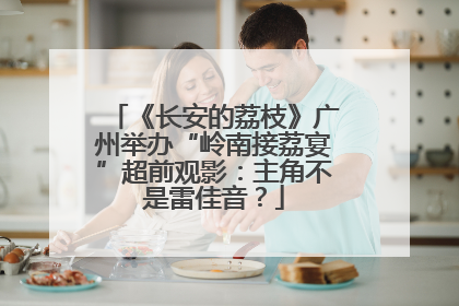 《长安的荔枝》广州举办“岭南接荔宴”超前观影：主角不是雷佳音？