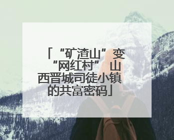 “矿渣山”变“网红村” 山西晋城司徒小镇的共富密码