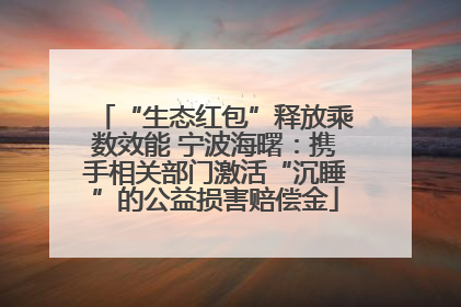 “生态红包”释放乘数效能 宁波海曙：携手相关部门激活“沉睡”的公益损害赔偿金