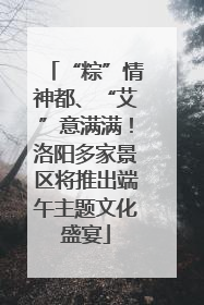 “粽”情神都、“艾”意满满！洛阳多家景区将推出端午主题文化盛宴