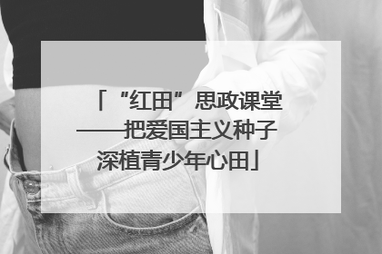 “红田”思政课堂——把爱国主义种子深植青少年心田