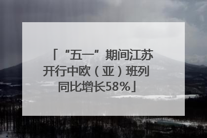 “五一”期间江苏开行中欧（亚）班列同比增长58％