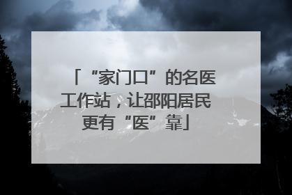 “家门口”的名医工作站，让邵阳居民更有“医”靠
