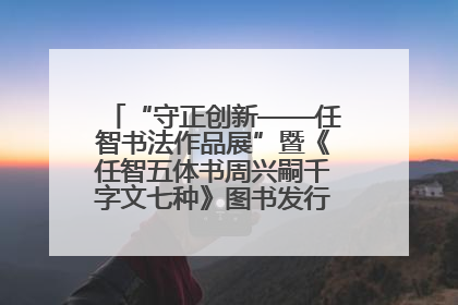 “守正创新——任智书法作品展”暨《任智五体书周兴嗣千字文七种》图书发行仪式在京举