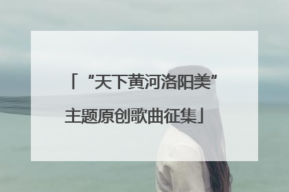 “天下黄河洛阳美”主题原创歌曲征集