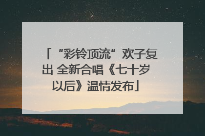 “彩铃顶流”欢子复出 全新合唱《七十岁以后》温情发布
