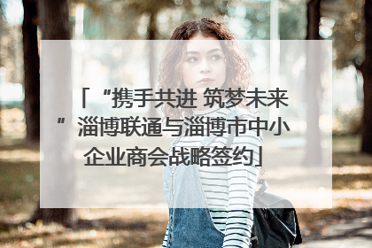 “携手共进 筑梦未来”淄博联通与淄博市中小企业商会战略签约