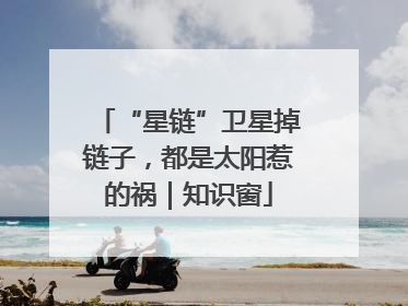 “星链”卫星掉链子，都是太阳惹的祸｜知识窗