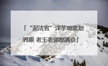 “泥法官”洋芋地里划界限 老王老郭都满意