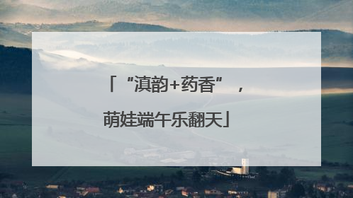 “滇韵+药香”，萌娃端午乐翻天