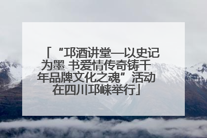 “邛酒讲堂—以史记为墨 书爱情传奇铸千年品牌文化之魂”活动在四川邛崃举行