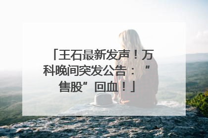 王石最新发声！万科晚间突发公告：“售股”回血！