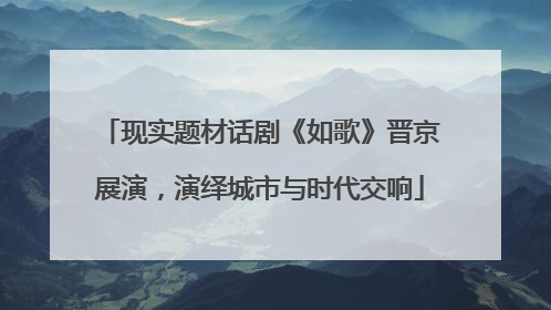 现实题材话剧《如歌》晋京展演，演绎城市与时代交响