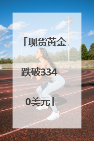 现货黄金跌破3340美元