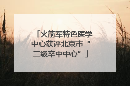 火箭军特色医学中心获评北京市“三级卒中中心”