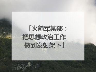 火箭军某部：把思想政治工作做到发射架下
