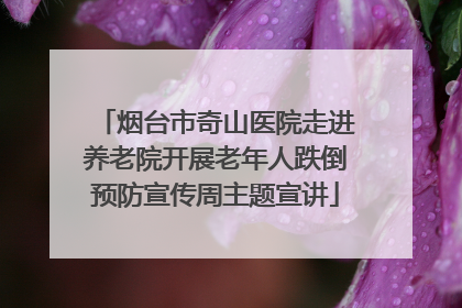 烟台市奇山医院走进养老院开展老年人跌倒预防宣传周主题宣讲
