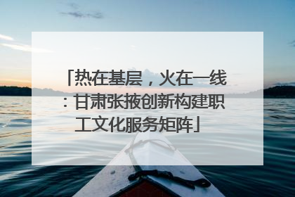 热在基层，火在一线：甘肃张掖创新构建职工文化服务矩阵