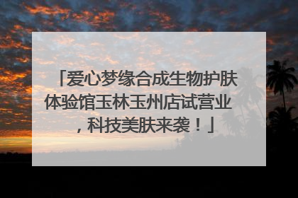 爱心梦缘合成生物护肤体验馆玉林玉州店试营业，科技美肤来袭！