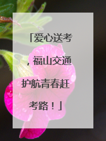 爱心送考，福山交通护航青春赶考路！