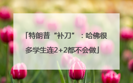 特朗普“补刀”：哈佛很多学生连2+2都不会做