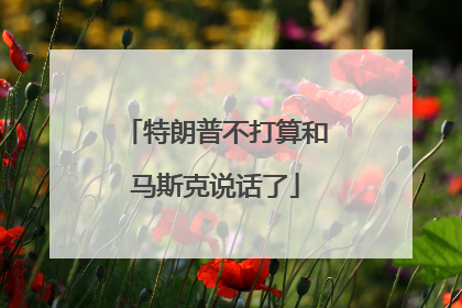 特朗普不打算和马斯克说话了