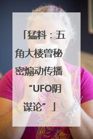 猛料：五角大楼曾秘密煽动传播“UFO阴谋论”