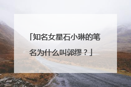 知名女星石小琳的笔名为什么叫郭缪？