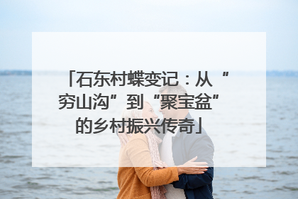 石东村蝶变记：从“穷山沟”到“聚宝盆”的乡村振兴传奇