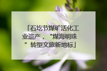 石圪节煤矿活化工业遗产，“煤海明珠”转型文旅新地标