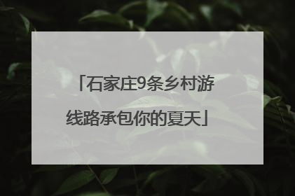 石家庄9条乡村游线路承包你的夏天