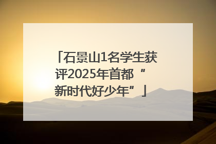 石景山1名学生获评2025年首都“新时代好少年”