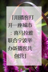 用播客打开一座城市：喜马拉雅联合宁波举办新播客共创营