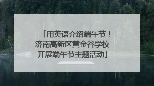 用英语介绍端午节！济南高新区黄金谷学校开展端午节主题活动