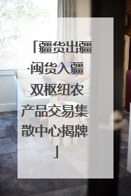 疆货出疆·闽货入疆 双枢纽农产品交易集散中心揭牌