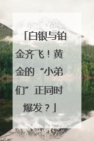 白银与铂金齐飞！黄金的“小弟们”正同时爆发？