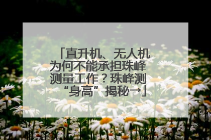 直升机、无人机为何不能承担珠峰测量工作？珠峰测“身高”揭秘→