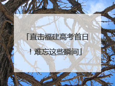 直击福建高考首日！难忘这些瞬间
