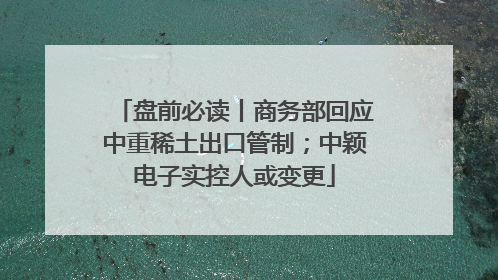 盘前必读丨商务部回应中重稀土出口管制；中颖电子实控人或变更