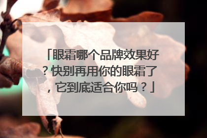 眼霜哪个品牌效果好？快别再用你的眼霜了，它到底适合你吗？
