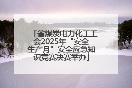 省煤炭电力化工工会2025年“安全生产月”安全应急知识竞赛决赛举办