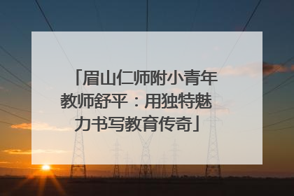 眉山仁师附小青年教师舒平：用独特魅力书写教育传奇