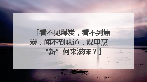 看不见煤炭，看不到焦炭，闻不到味道，煤里烹“新”何来滋味？