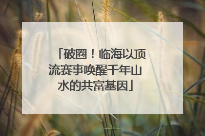 破圈！临海以顶流赛事唤醒千年山水的共富基因