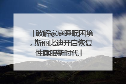 破解家庭睡眠困境，斯丽比迪开启恢复性睡眠新时代