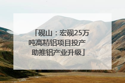 砚山：宏砚25万吨高精铝项目投产 助推铝产业升级